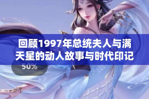 回顾1997年总统夫人与满天星的动人故事与时代印记