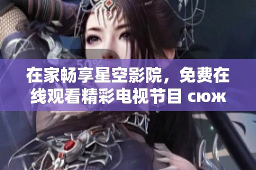 在家畅享星空影院，免费在线观看精彩电视节目 сюжет