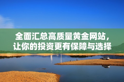 全面汇总高质量黄金网站，让你的投资更有保障与选择
