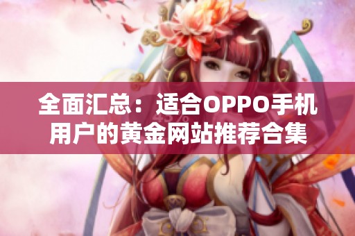 全面汇总：适合OPPO手机用户的黄金网站推荐合集