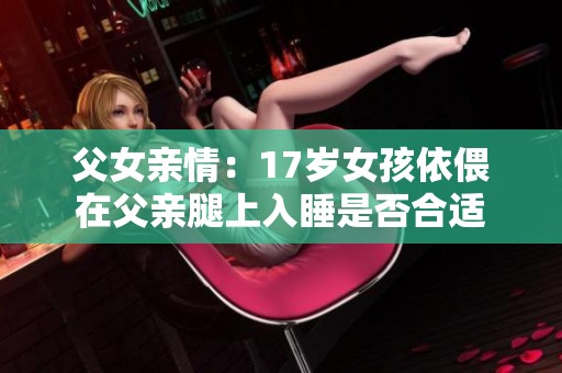 父女亲情：17岁女孩依偎在父亲腿上入睡是否合适