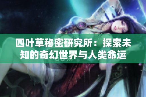 四叶草秘密研究所：探索未知的奇幻世界与人类命运