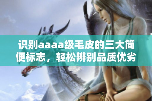 识别aaaa级毛皮的三大简便标志，轻松辨别品质优劣