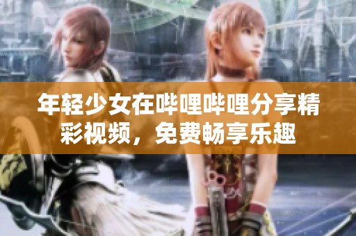 年轻少女在哔哩哔哩分享精彩视频，免费畅享乐趣