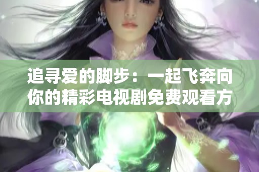 追寻爱的脚步：一起飞奔向你的精彩电视剧免费观看方案