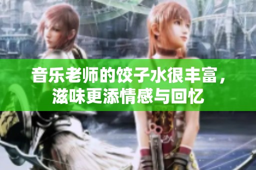 音乐老师的饺子水很丰富，滋味更添情感与回忆