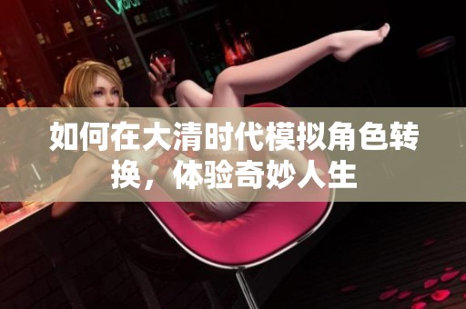 如何在大清时代模拟角色转换，体验奇妙人生