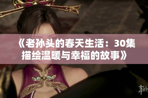 《老孙头的春天生活：30集描绘温暖与幸福的故事》