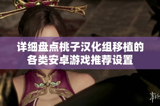 详细盘点桃子汉化组移植的各类安卓游戏推荐设置