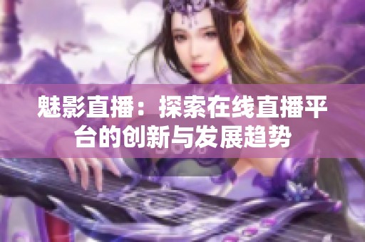 魅影直播：探索在线直播平台的创新与发展趋势