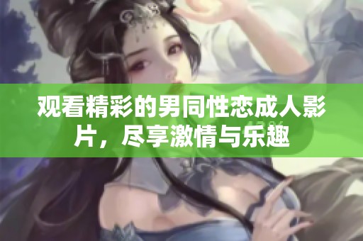 观看精彩的男同性恋成人影片，尽享激情与乐趣