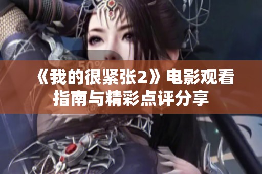 《我的很紧张2》电影观看指南与精彩点评分享