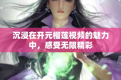 沉浸在开元榴莲视频的魅力中，感受无限精彩