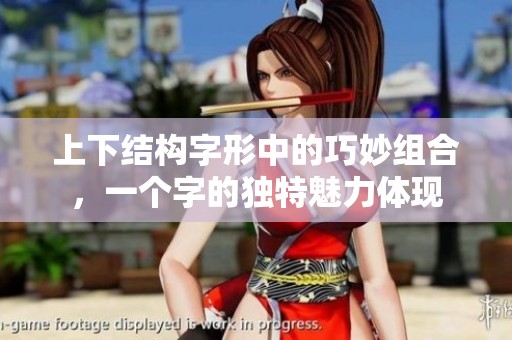 上下结构字形中的巧妙组合，一个字的独特魅力体现