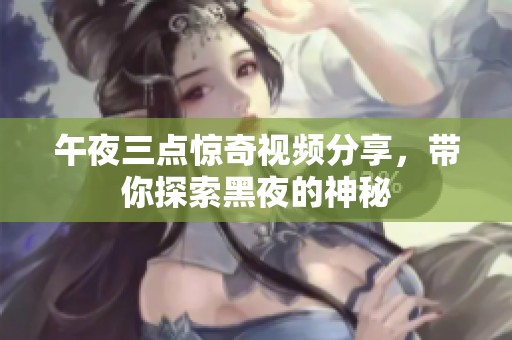 午夜三点惊奇视频分享，带你探索黑夜的神秘