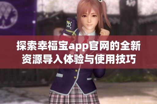 探索幸福宝app官网的全新资源导入体验与使用技巧