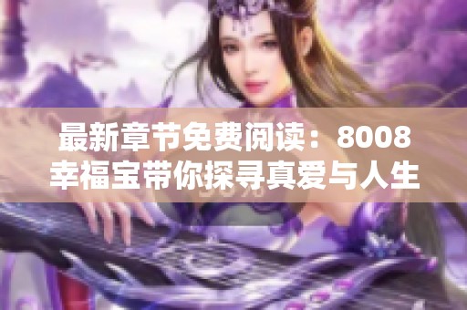 最新章节免费阅读：8008幸福宝带你探寻真爱与人生哲学