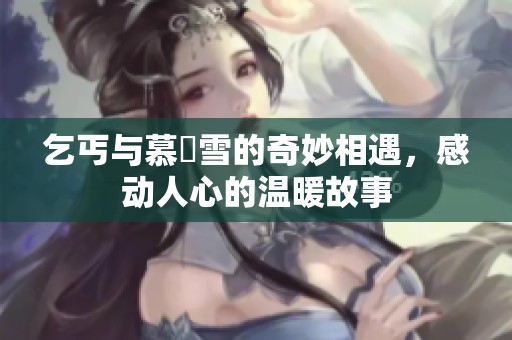 乞丐与慕葇雪的奇妙相遇，感动人心的温暖故事