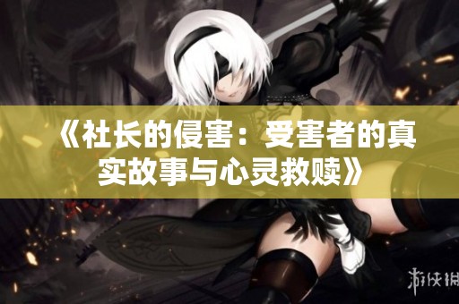 《社长的侵害：受害者的真实故事与心灵救赎》