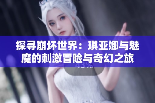 探寻崩坏世界：琪亚娜与魅魔的刺激冒险与奇幻之旅
