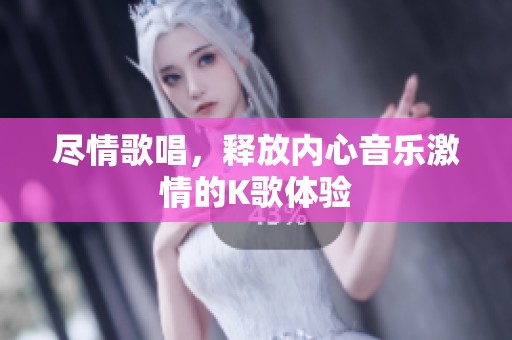 尽情歌唱，释放内心音乐激情的K歌体验