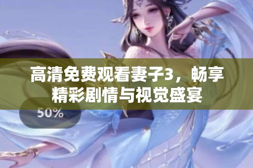 高清免费观看妻子3，畅享精彩剧情与视觉盛宴