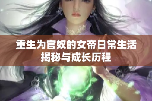 重生为官奴的女帝日常生活揭秘与成长历程