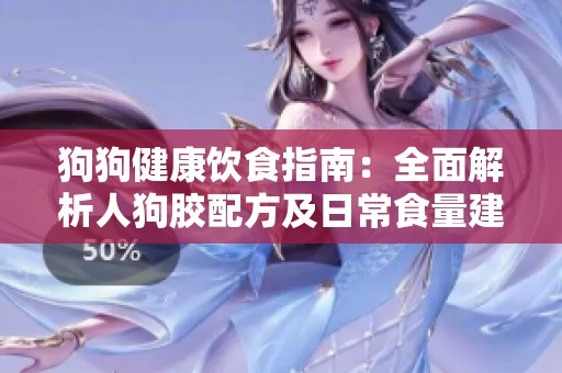 狗狗健康饮食指南：全面解析人狗胶配方及日常食量建议