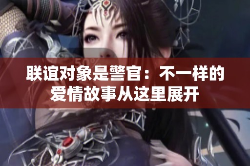 联谊对象是警官：不一样的爱情故事从这里展开