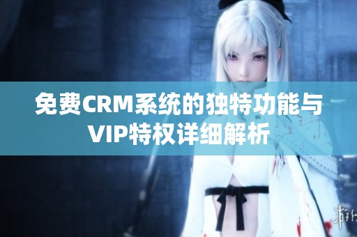 免费CRM系统的独特功能与VIP特权详细解析