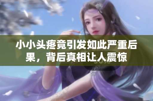 小小头疼竟引发如此严重后果，背后真相让人震惊