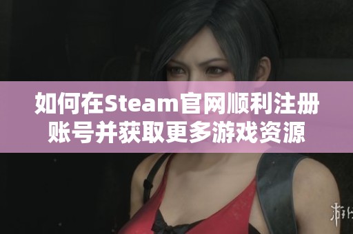 如何在Steam官网顺利注册账号并获取更多游戏资源