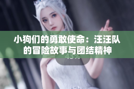小狗们的勇敢使命：汪汪队的冒险故事与团结精神