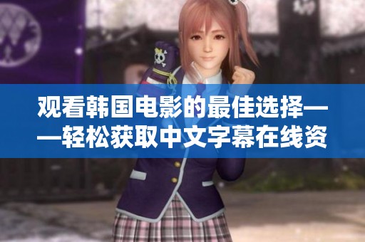 观看韩国电影的最佳选择——轻松获取中文字幕在线资源