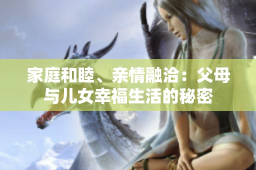 家庭和睦、亲情融洽：父母与儿女幸福生活的秘密