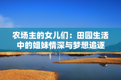 农场主的女儿们：田园生活中的姐妹情深与梦想追逐