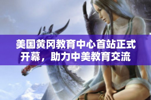 美国黄冈教育中心首站正式开幕，助力中美教育交流