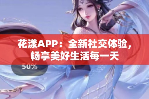 花漾APP：全新社交体验，畅享美好生活每一天