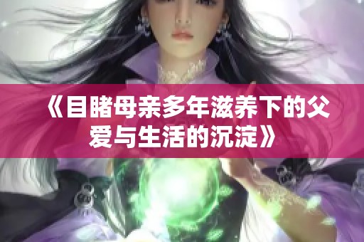《目睹母亲多年滋养下的父爱与生活的沉淀》