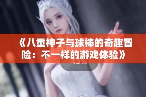 《八重神子与球棒的奇趣冒险：不一样的游戏体验》
