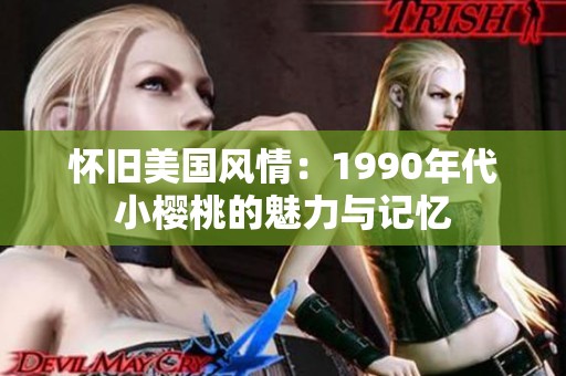 怀旧美国风情：1990年代小樱桃的魅力与记忆