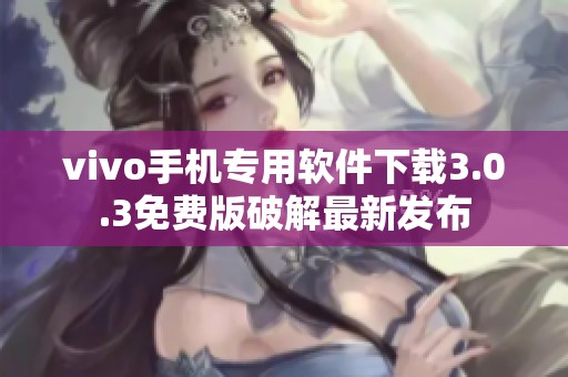 vivo手机专用软件下载3.0.3免费版破解最新发布