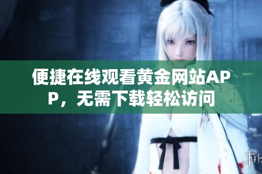 便捷在线观看黄金网站APP，无需下载轻松访问