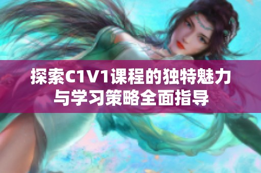 探索C1V1课程的独特魅力与学习策略全面指导