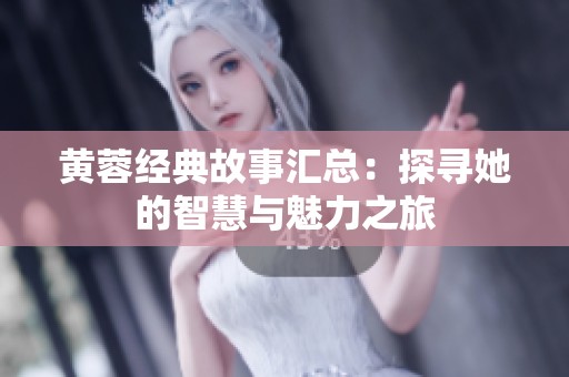 黄蓉经典故事汇总：探寻她的智慧与魅力之旅