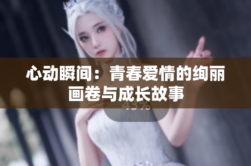 心动瞬间：青春爱情的绚丽画卷与成长故事