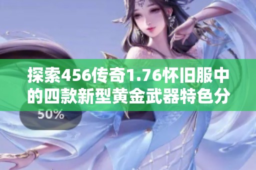 探索456传奇1.76怀旧服中的四款新型黄金武器特色分析