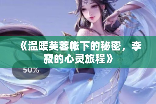 《温暖芙蓉帐下的秘密，李寂的心灵旅程》