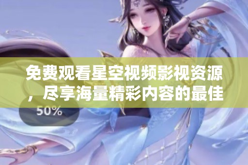 免费观看星空视频影视资源，尽享海量精彩内容的最佳选择