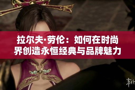 拉尔夫·劳伦：如何在时尚界创造永恒经典与品牌魅力